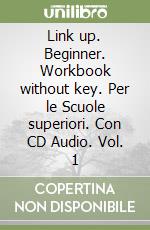 Link up. Beginner. Workbook without key. Per le Scuole superiori. Con CD Audio. Vol. 1 libro