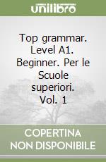 Top grammar. Level A1. Beginner. Per le Scuole superiori. Vol. 1 libro