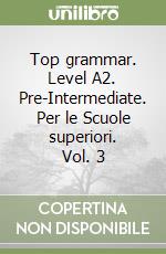 Top grammar. Level A2. Pre-Intermediate. Per le Scuole superiori. Vol. 3 libro