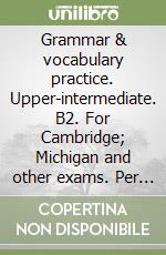 Grammar & vocabulary practice. Upper-intermediate. B2. For Cambridge; Michigan and other exams. Per le Scuole superiori libro