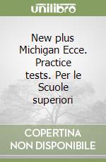 New plus Michigan Ecce. Practice tests. Per le Scuole superiori