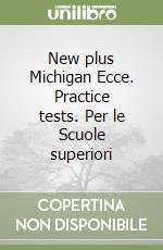 New plus Michigan Ecce. Practice tests. Per le Scuole superiori libro