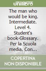 The man who would be king. Intermediate. Level 4. Student's book-Glossary. Per la Scuola media. Con CD-ROM libro