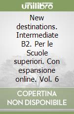 New destinations. Intermediate B2. Per le Scuole superiori. Con espansione online. Vol. 6 libro