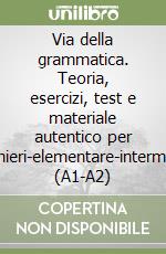 Via della grammatica. Teoria, esercizi, test e materiale autentico per stranieri-elementare-intermedio (A1-A2) libro