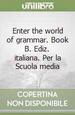 Enter the world of grammar. Book B. Ediz. italiana. Per la Scuola media libro