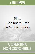 Plus. Beginners. Per la Scuola media libro