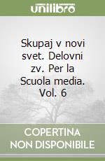 Skupaj v novi svet. Delovni zv. Per la Scuola media. Vol. 6 libro