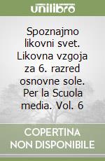 Spoznajmo likovni svet. Likovna vzgoja za 6. razred osnovne sole. Per la Scuola media. Vol. 6 libro