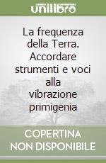 La frequenza della Terra. Accordare strumenti e voci alla vibrazione primigenia libro