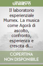 Il laboratorio esperienziale Mumex. La musica come Agorà di ascolto, confronto, esperienza e crescita di bambini, ragazzi, educatori e genitori libro