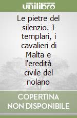 Le pietre del silenzio. I templari, i cavalieri di Malta e l'eredità civile del nolano libro