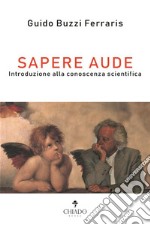 Sapere aude. Introduzione alla conoscenza scientifica libro