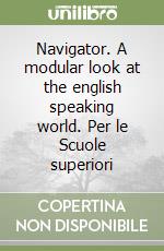 Navigator. A modular look at the english speaking world. Per le Scuole superiori libro