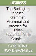 The Burlington english grammar. Grammar and practice for italian students. Per le Scuole superiori