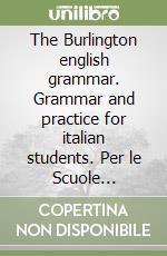 The Burlington english grammar. Grammar and practice for italian students. Per le Scuole superiori libro