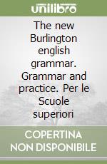 The new Burlington english grammar. Grammar and practice. Per le Scuole superiori