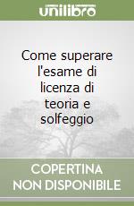 Come superare l'esame di licenza di teoria e solfeggio libro