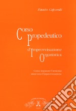 Corso propedeutico d'improvvisazione organistica. Come imparare l'armonia attraverso l'improvvisazione libro