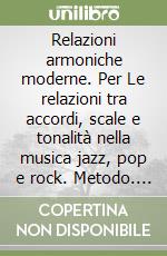 Relazioni armoniche moderne. Per Le relazioni tra accordi, scale e tonalità nella musica jazz, pop e rock. Metodo. Vol. 1 libro