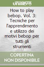 How to play bebop. Vol. 3: Tecniche per l'apprendimento e utilizzo dei motivi bebop per tutti gli strumenti libro