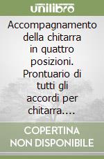 Accompagnamento della chitarra in quattro posizioni. Prontuario di tutti gli accordi per chitarra. Metodo (L') libro