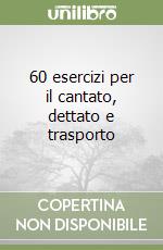 60 esercizi per il cantato, dettato e trasporto libro