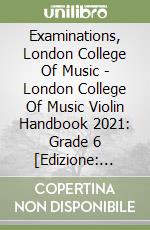 Examinations, London College Of Music - London College Of Music Violin Handbook 2021: Grade 6 [Edizione: Regno Unito] libro