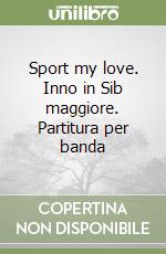 Sport my love. Inno in Sib maggiore. Partitura per banda libro