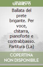 Ballata del prete brigante. Per voce, chitarra, pianoforte e contrabbasso. Partitura (La) libro