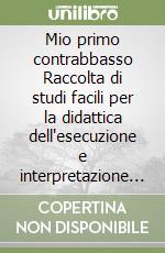 Mio primo contrabbasso Raccolta di studi facili per la didattica dell'esecuzione e interpretazione del contrabbasso (Il). Vol. 1 libro