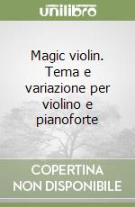 Magic violin. Tema e variazione per violino e pianoforte libro