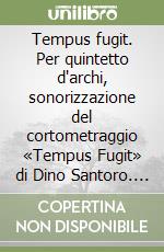 Tempus fugit. Per quintetto d'archi, sonorizzazione del cortometraggio «Tempus Fugit» di Dino Santoro. Per violino I, violino II, viola, violoncello e contrabbasso. Partitura e parti libro