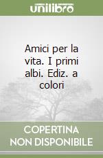 Amici per la vita. I primi albi. Ediz. a colori