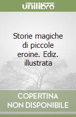 Storie magiche di piccole eroine. Ediz. illustrata libro