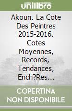 Akoun. La Cote Des Peintres 2015-2016. Cotes Moyennes, Records, Tendances, Ench?Res Significatives De Plus De 80 000 Artistes De Tous Pays Et De Toute libro