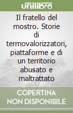 Il fratello del mostro. Storie di termovalorizzatori, piattaforme e di un territorio abusato e maltrattato libro