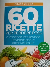 60 ricette per perdere peso eliminando intolleranze, infiammazioni e dolori articolari. Tutta la salute in un libro libro