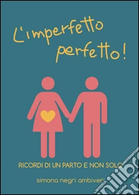 L'imperfetto perfetto! Ricordi di un parto e non solo libro