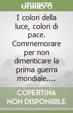 I colori della luce, colori di pace. Commemorare per non dimenticare la prima guerra mondiale. Ediz. italiana e tedesca libro