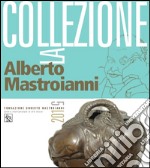 La Fondazione Umberto Mastroianni. La collezione Alberto Mastroianni. Ediz. illustrata