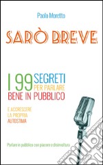 Sarò breve. I 99 segreti per parlare bene in pubblico e accrescere la propria autostima