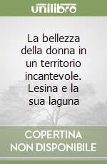 La bellezza della donna in un territorio incantevole. Lesina e la sua laguna libro