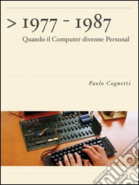 1977-1987. Quando il computer divenne personal