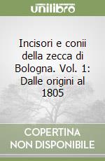 Incisori e conii della zecca di Bologna. Vol. 1: Dalle origini al 1805 libro