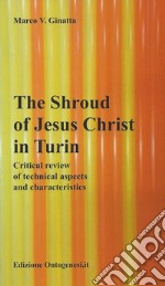 The shroud of Jesus Christ in Turin. Critical review of technical aspects and characteristics libro