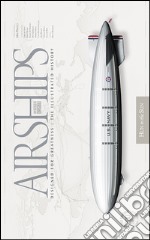 Airships. Un secolo di dirigibili. Designed for greatness. The illustrated history. Ediz. bilingue libro