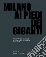 Milano ai piedi dei giganti. Fotografie di Garibaldi, Repubblica, Porta Nuova 2012-2014. Ediz. illustrata libro