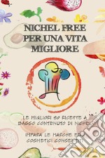 Nichel free per una vita migliore. Le migliori 80 ricette a basso contanuto di nichel. Impara le marche ed i cosmetici consentiti libro