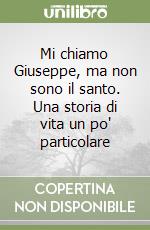 Mi chiamo Giuseppe, ma non sono il santo. Una storia di vita un po' particolare